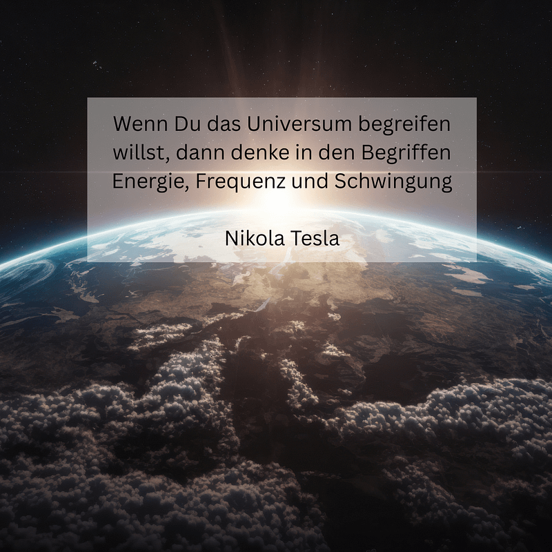Wenn Du das Universum begreifen will, dann denke in den Begriffen Energie, Frequenz und Schwingung Nikola Tesla